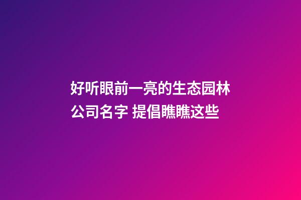好听眼前一亮的生态园林公司名字 提倡瞧瞧这些-第1张-公司起名-玄机派